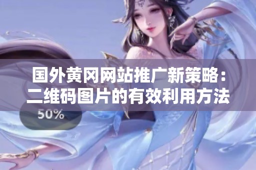 国外黄冈网站推广新策略：二维码图片的有效利用方法