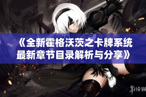 《全新霍格沃茨之卡牌系统最新章节目录解析与分享》