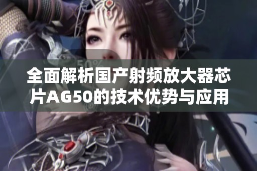 全面解析国产射频放大器芯片AG50的技术优势与应用前景