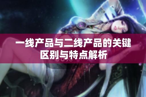 一线产品与二线产品的关键区别与特点解析