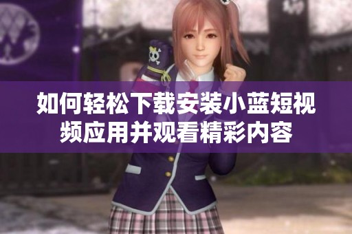 如何轻松下载安装小蓝短视频应用并观看精彩内容