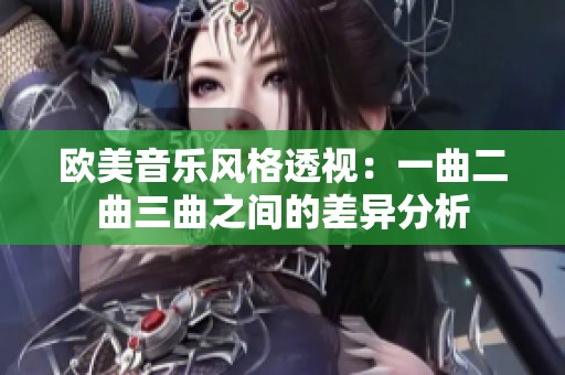 欧美音乐风格透视：一曲二曲三曲之间的差异分析