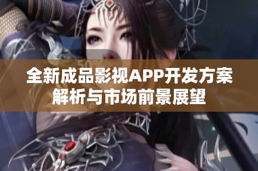 全新成品影视APP开发方案解析与市场前景展望