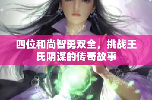 四位和尚智勇双全，挑战王氏阴谋的传奇故事