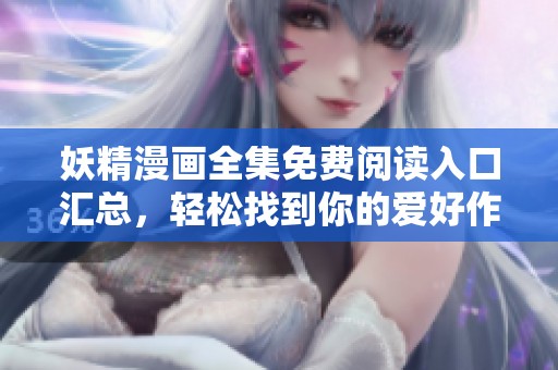 妖精漫画全集免费阅读入口汇总，轻松找到你的爱好作品