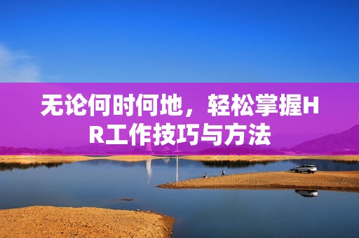 无论何时何地，轻松掌握HR工作技巧与方法