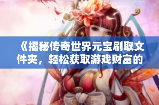 《揭秘传奇世界元宝刷取文件夹，轻松获取游戏财富的秘诀》