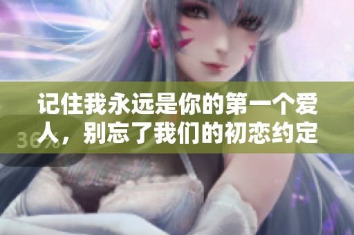 记住我永远是你的第一个爱人，别忘了我们的初恋约定