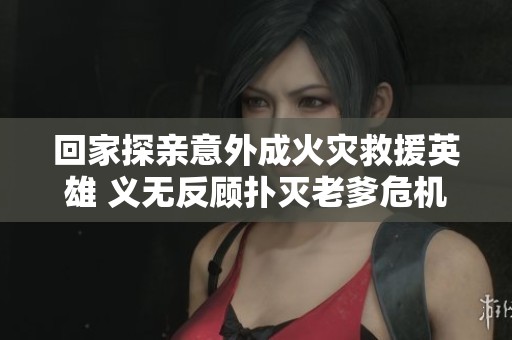 回家探亲意外成火灾救援英雄 义无反顾扑灭老爹危机