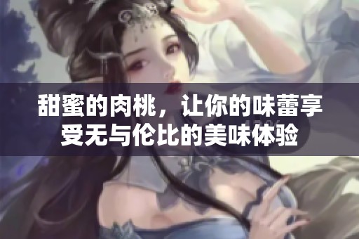 甜蜜的肉桃，让你的味蕾享受无与伦比的美味体验