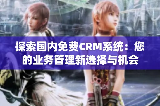 探索国内免费CRM系统：您的业务管理新选择与机会