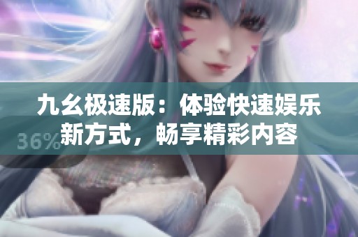 九幺极速版：体验快速娱乐新方式，畅享精彩内容
