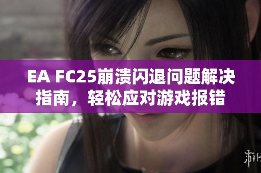 EA FC25崩溃闪退问题解决指南，轻松应对游戏报错