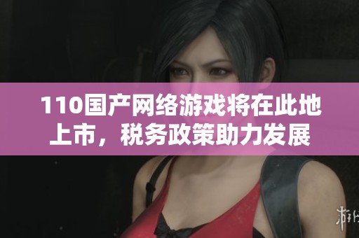 110国产网络游戏将在此地上市，税务政策助力发展