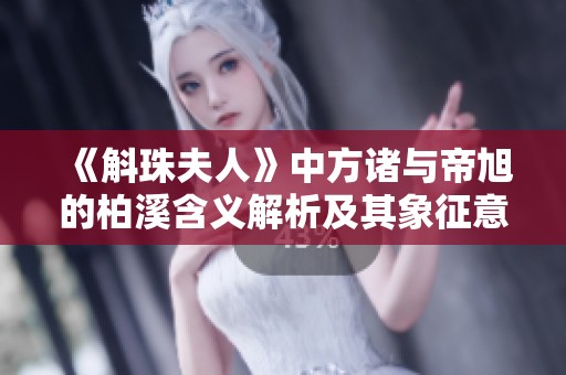《斛珠夫人》中方诸与帝旭的柏溪含义解析及其象征意义探讨