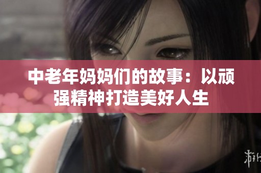 中老年妈妈们的故事：以顽强精神打造美好人生