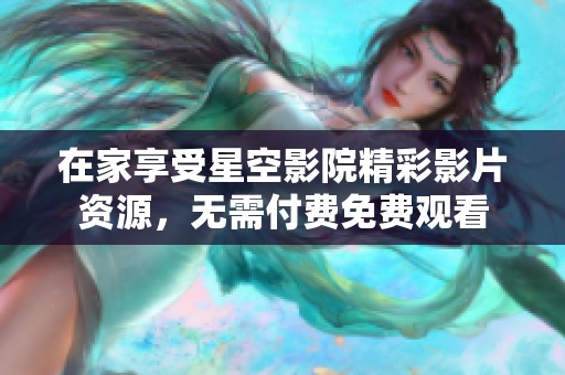 在家享受星空影院精彩影片资源，无需付费免费观看