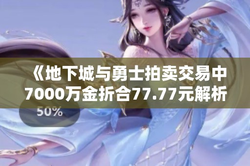 《地下城与勇士拍卖交易中7000万金折合77.77元解析》