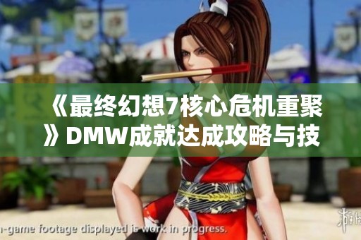 《最终幻想7核心危机重聚》DMW成就达成攻略与技巧全面解析