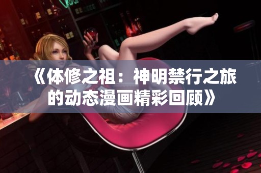 《体修之祖：神明禁行之旅的动态漫画精彩回顾》