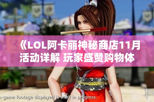 《LOL阿卡丽神秘商店11月活动详解 玩家盛赞购物体验卓越》