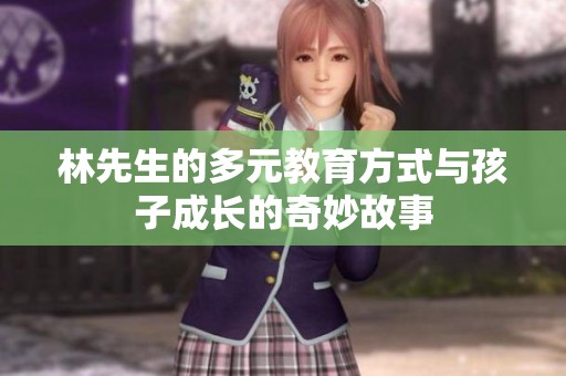 林先生的多元教育方式与孩子成长的奇妙故事