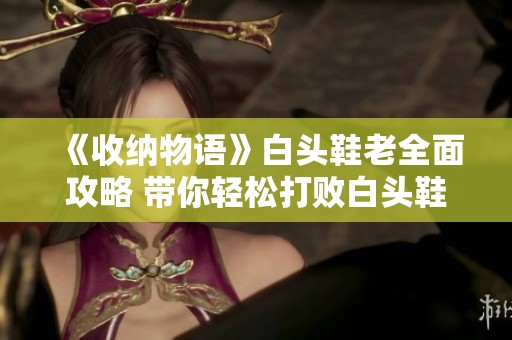 《收纳物语》白头鞋老全面攻略 带你轻松打败白头鞋老boss