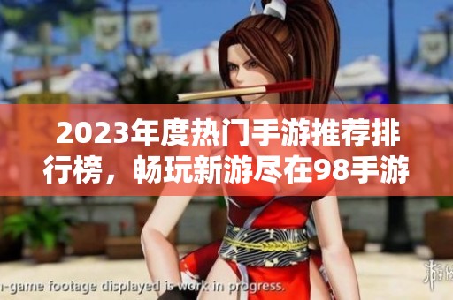 2023年度热门手游推荐排行榜，畅玩新游尽在98手游网