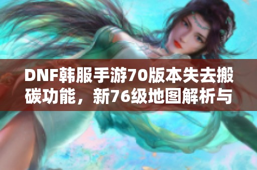 DNF韩服手游70版本失去搬碳功能，新76级地图解析与攻略