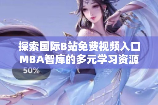 探索国际B站免费视频入口MBA智库的多元学习资源与策略