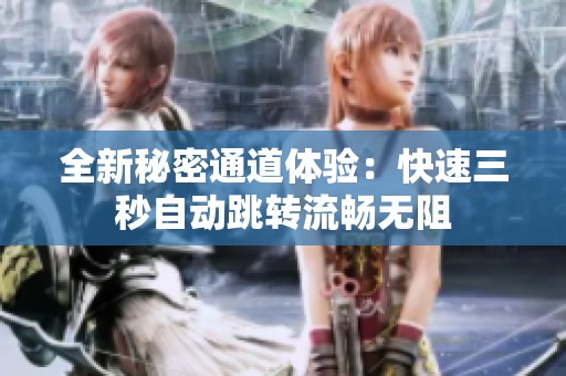 全新秘密通道体验：快速三秒自动跳转流畅无阻