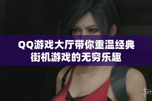 QQ游戏大厅带你重温经典街机游戏的无穷乐趣