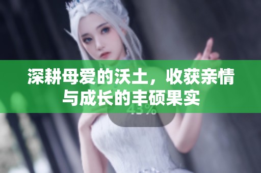 深耕母爱的沃土，收获亲情与成长的丰硕果实