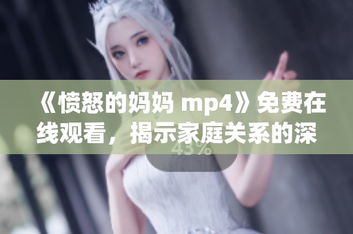 《愤怒的妈妈 mp4》免费在线观看，揭示家庭关系的深刻故事