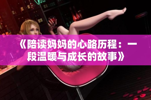 《陪读妈妈的心路历程：一段温暖与成长的故事》