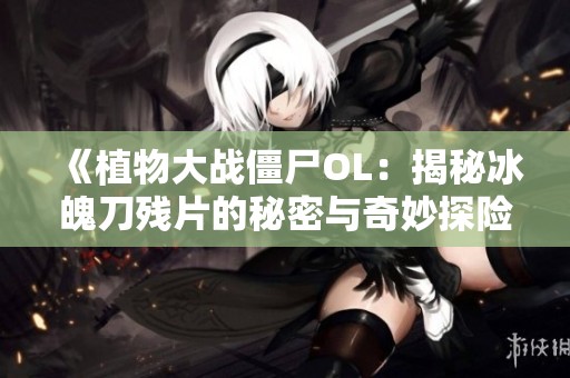 《植物大战僵尸OL：揭秘冰魄刀残片的秘密与奇妙探险》