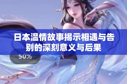 日本温情故事揭示相遇与告别的深刻意义与后果