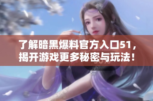 了解暗黑爆料官方入口51，揭开游戏更多秘密与玩法！