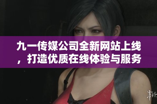 九一传媒公司全新网站上线，打造优质在线体验与服务