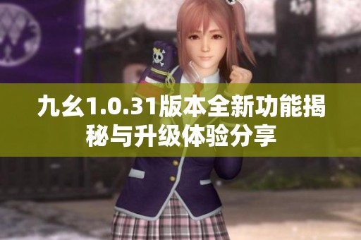 九幺1.0.31版本全新功能揭秘与升级体验分享