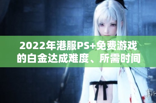2022年港服PS+免费游戏的白金达成难度、所需时间和游戏大小分析