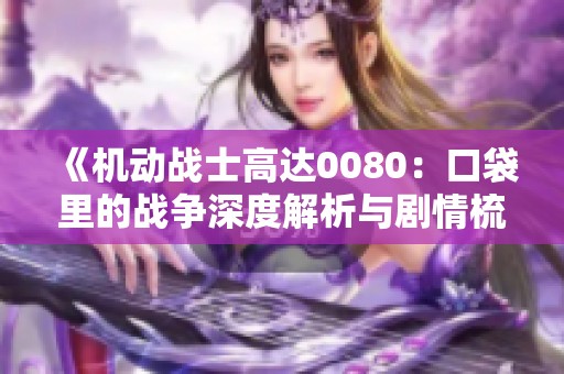 《机动战士高达0080：口袋里的战争深度解析与剧情梳理》