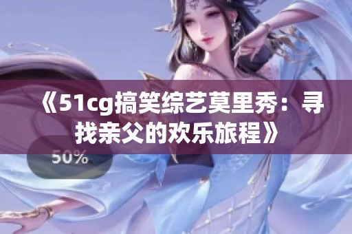 《51cg搞笑综艺莫里秀：寻找亲父的欢乐旅程》