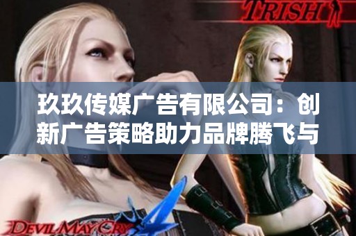 玖玖传媒广告有限公司：创新广告策略助力品牌腾飞与市场拓展