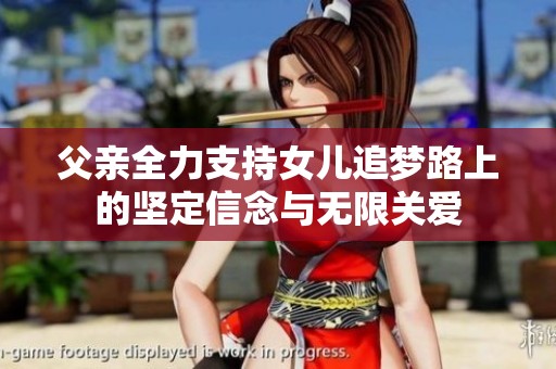 父亲全力支持女儿追梦路上的坚定信念与无限关爱