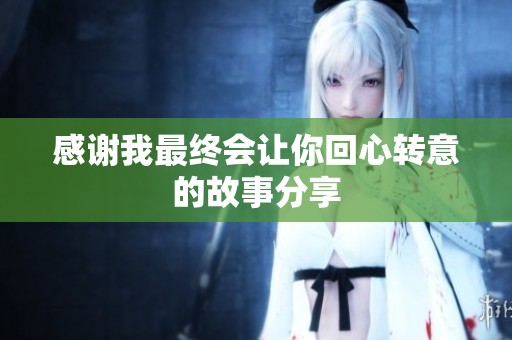 感谢我最终会让你回心转意的故事分享