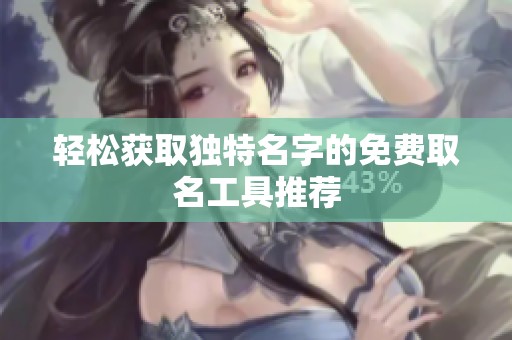 轻松获取独特名字的免费取名工具推荐