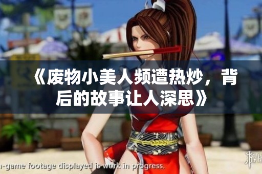 《废物小美人频遭热炒，背后的故事让人深思》