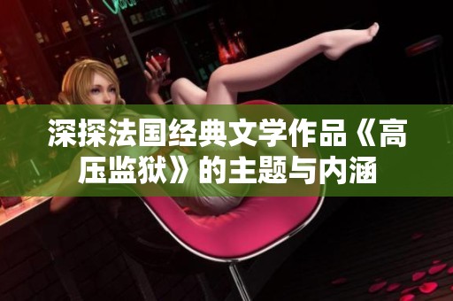 深探法国经典文学作品《高压监狱》的主题与内涵