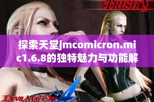 探索天堂jmcomicron.mic1.6.8的独特魅力与功能解析